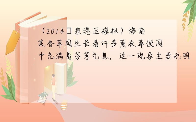 （2014•泉港区模拟）海南某香草园生长着许多薰衣草使园中充满着芬芳气息，这一现象主要说明（　　）