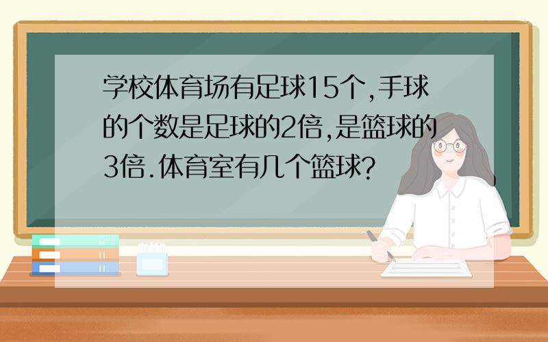 学校体育场有足球15个,手球的个数是足球的2倍,是篮球的3倍.体育室有几个篮球?