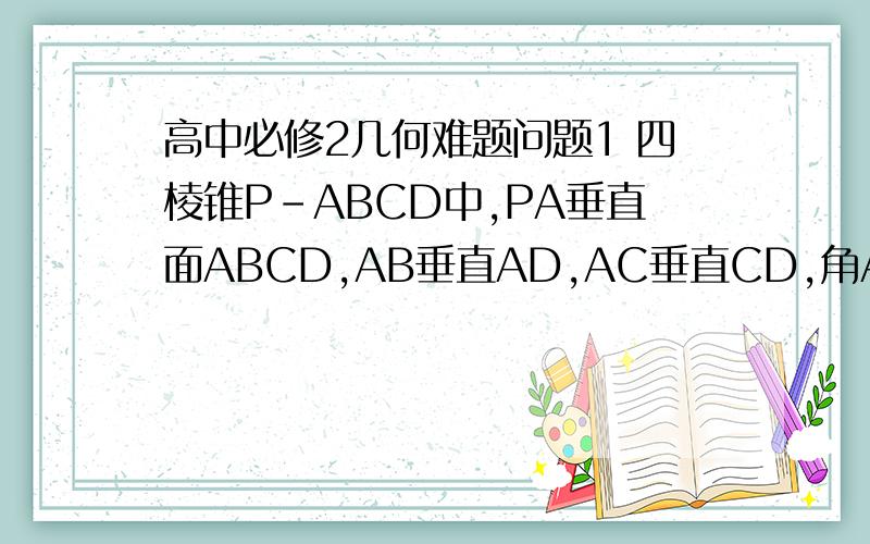 高中必修2几何难题问题1 四棱锥P-ABCD中,PA垂直面ABCD,AB垂直AD,AC垂直CD,角ABC=60度,PA=