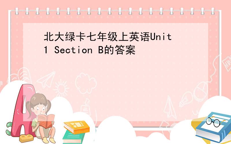 北大绿卡七年级上英语Unit1 Section B的答案