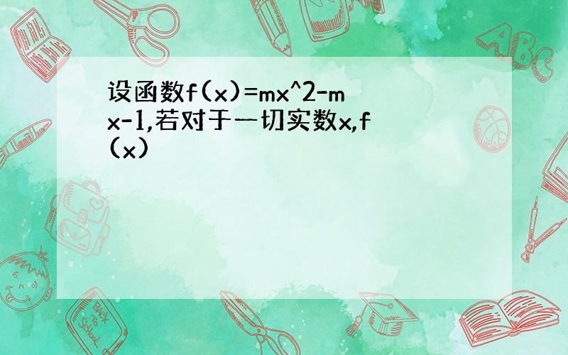 设函数f(x)=mx^2-mx-1,若对于一切实数x,f(x)