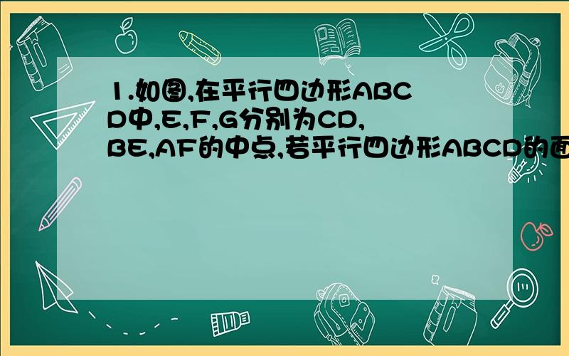 1.如图,在平行四边形ABCD中,E,F,G分别为CD,BE,AF的中点,若平行四边形ABCD的面积为16,求四边形AD