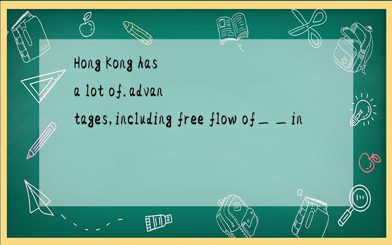 Hong Kong has a lot of.advantages,including free flow of__in