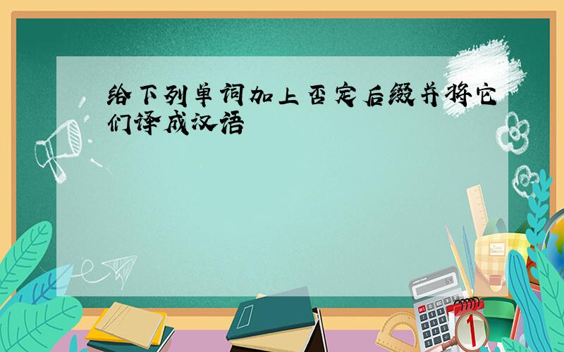 给下列单词加上否定后缀并将它们译成汉语