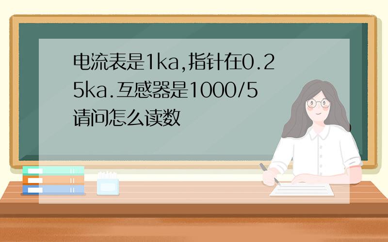 电流表是1ka,指针在0.25ka.互感器是1000/5请问怎么读数