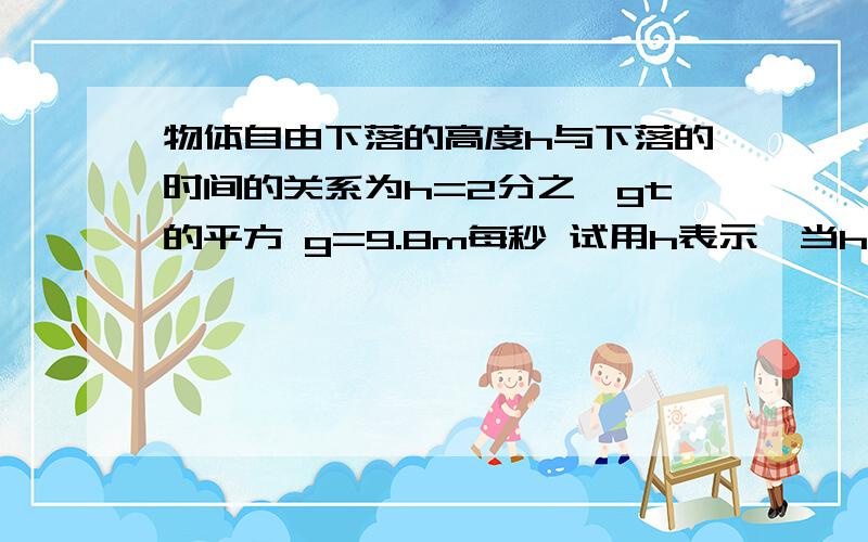 物体自由下落的高度h与下落的时间的关系为h=2分之一gt的平方 g=9.8m每秒 试用h表示,当h=39.2米时,t为多