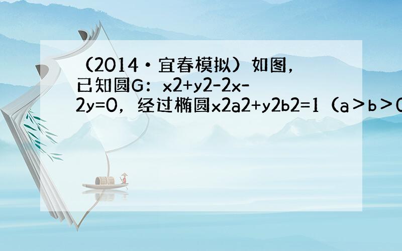 （2014•宜春模拟）如图，已知圆G：x2+y2-2x-2y=0，经过椭圆x2a2+y2b2=1（a＞b＞0）的右焦点F