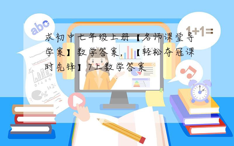 求初中七年级上册【名师课堂导学案】数学答案，【轻松夺冠课时先锋】7上数学答案