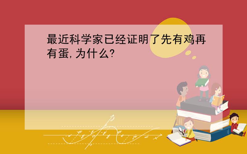 最近科学家已经证明了先有鸡再有蛋,为什么?