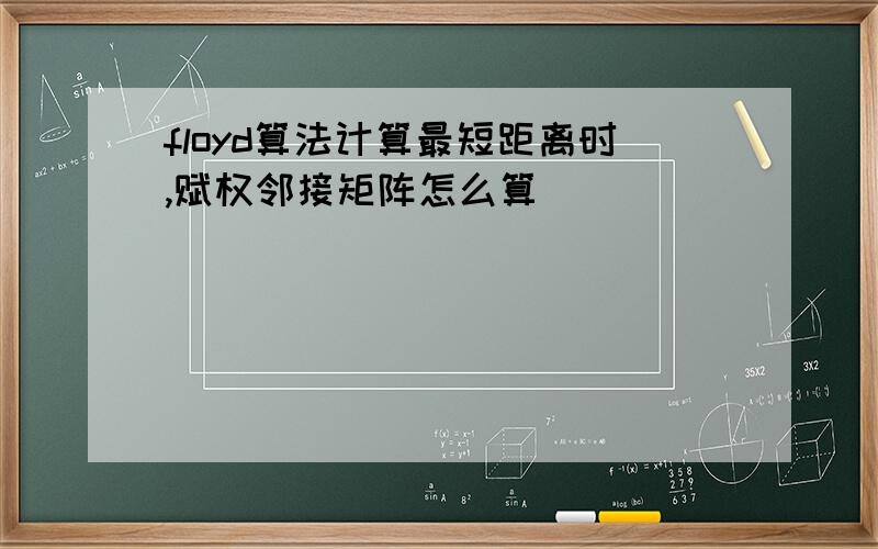 floyd算法计算最短距离时,赋权邻接矩阵怎么算