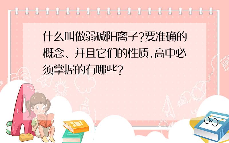 什么叫做弱碱阳离子?要准确的概念、并且它们的性质.高中必须掌握的有哪些?