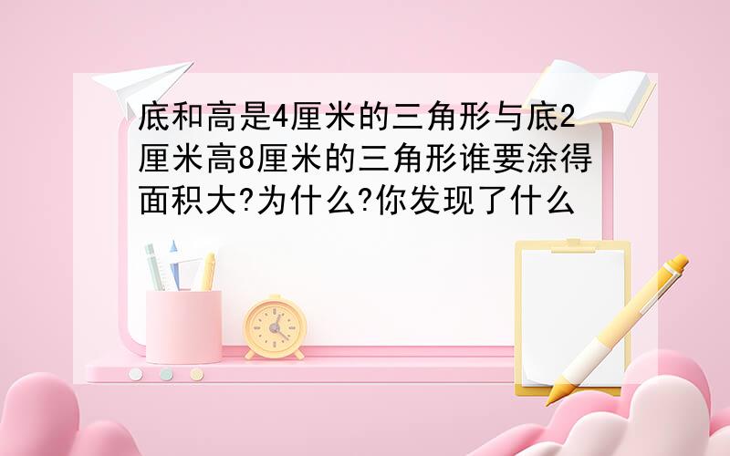 底和高是4厘米的三角形与底2厘米高8厘米的三角形谁要涂得面积大?为什么?你发现了什么