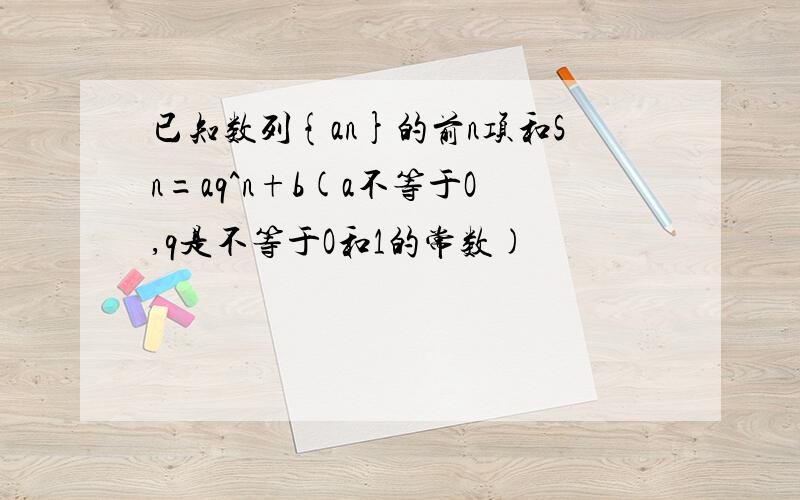 已知数列{an}的前n项和Sn=aq^n+b(a不等于O,q是不等于O和1的常数)