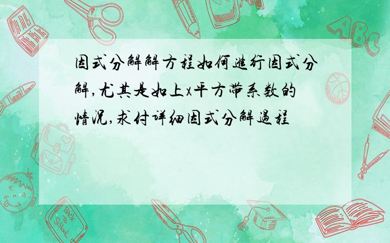 因式分解解方程如何进行因式分解,尤其是如上x平方带系数的情况,求付详细因式分解过程