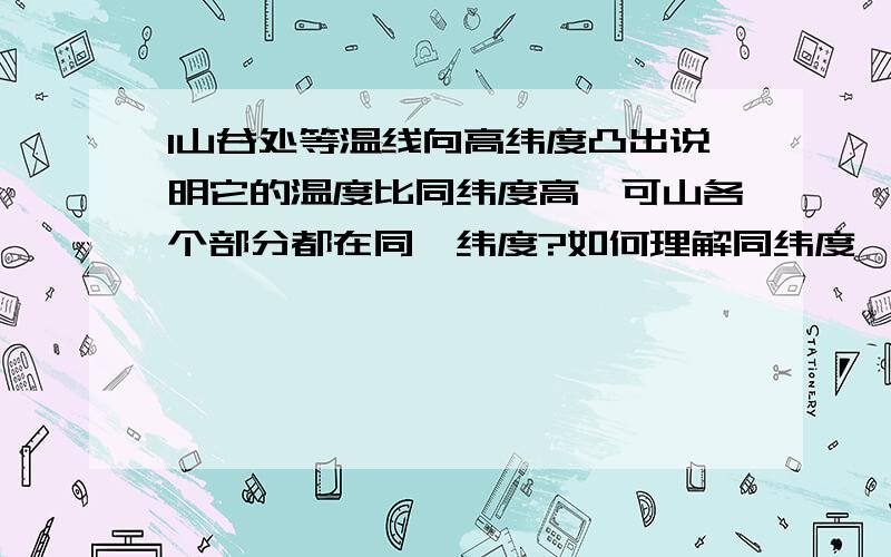 1山谷处等温线向高纬度凸出说明它的温度比同纬度高,可山各个部分都在同一纬度?如何理解同纬度