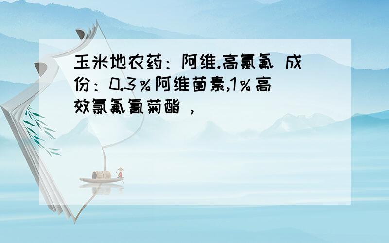 玉米地农药：阿维.高氯氟 成份：0.3％阿维菌素,1％高效氯氟氰菊酯 ,