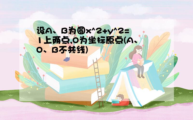 设A、B为圆x^2+y^2=1上两点,O为坐标原点(A、O、B不共线)