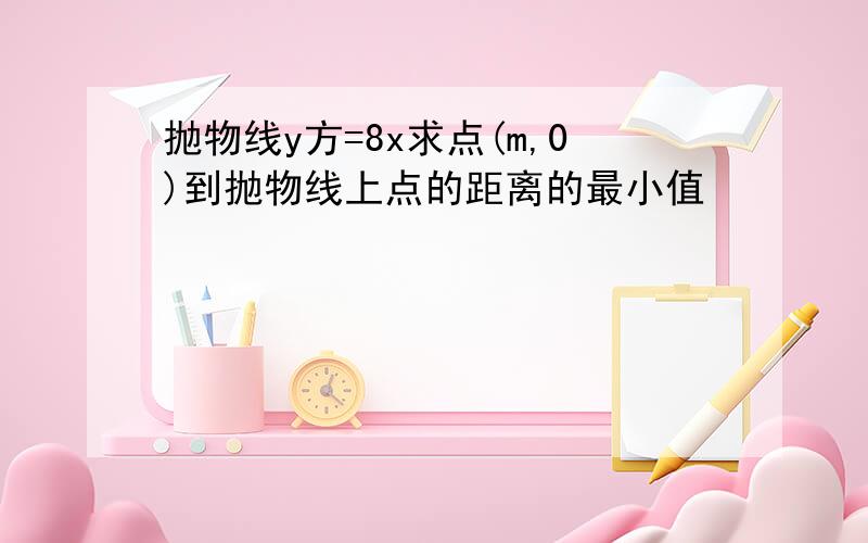 抛物线y方=8x求点(m,0)到抛物线上点的距离的最小值