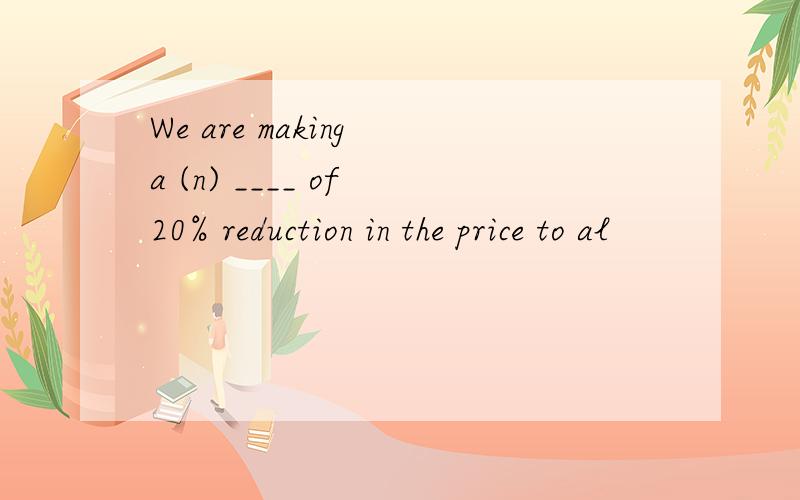 We are making a (n) ____ of 20% reduction in the price to al