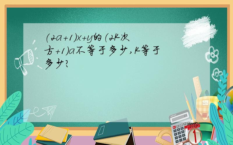 (2a+1)x+y的（2K次方+1）a不等于多少,K等于多少?