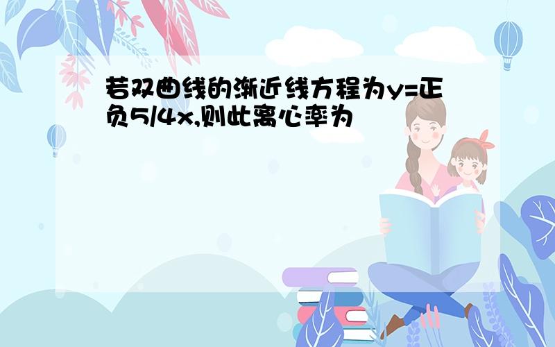 若双曲线的渐近线方程为y=正负5/4x,则此离心率为