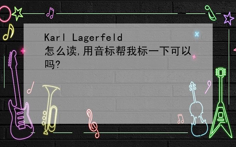 Karl Lagerfeld怎么读,用音标帮我标一下可以吗?