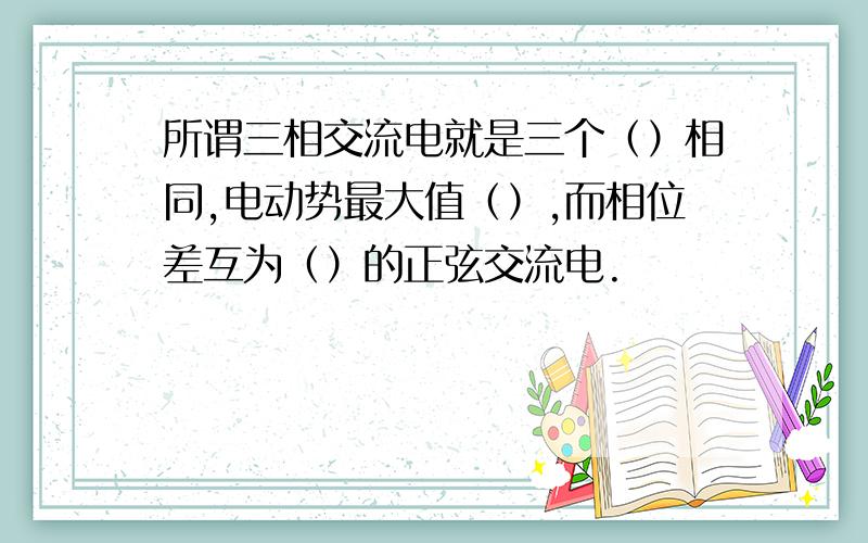 所谓三相交流电就是三个（）相同,电动势最大值（）,而相位差互为（）的正弦交流电.