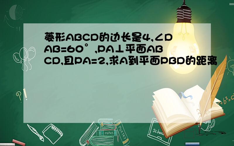 菱形ABCD的边长是4,∠DAB=60°,PA⊥平面ABCD,且PA=2,求A到平面PBD的距离