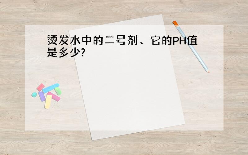 烫发水中的二号剂、它的PH值是多少?