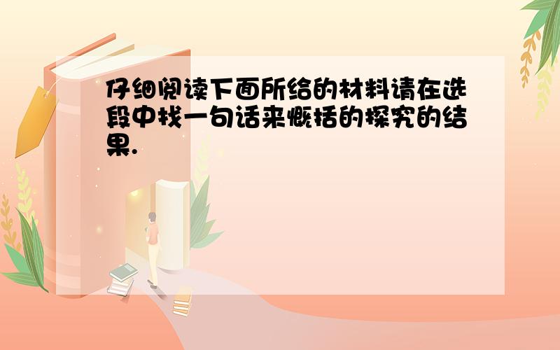 仔细阅读下面所给的材料请在选段中找一句话来慨括的探究的结果.