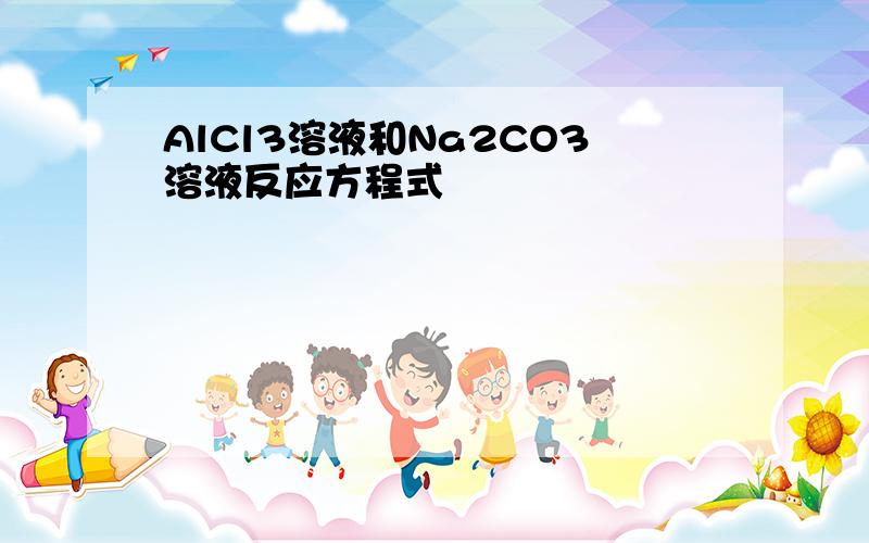 AlCl3溶液和Na2CO3溶液反应方程式