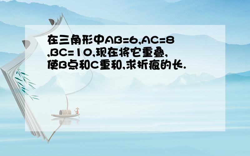 在三角形中AB=6,AC=8,BC=10,现在将它重叠,使B点和C重和,求折痕的长.