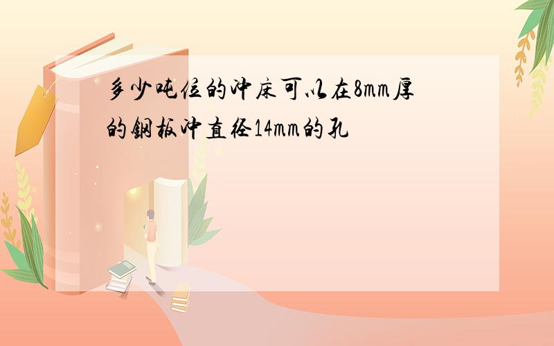 多少吨位的冲床可以在8mm厚的钢板冲直径14mm的孔