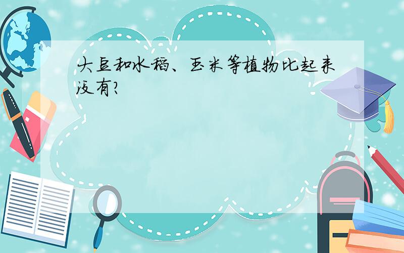 大豆和水稻、玉米等植物比起来没有?