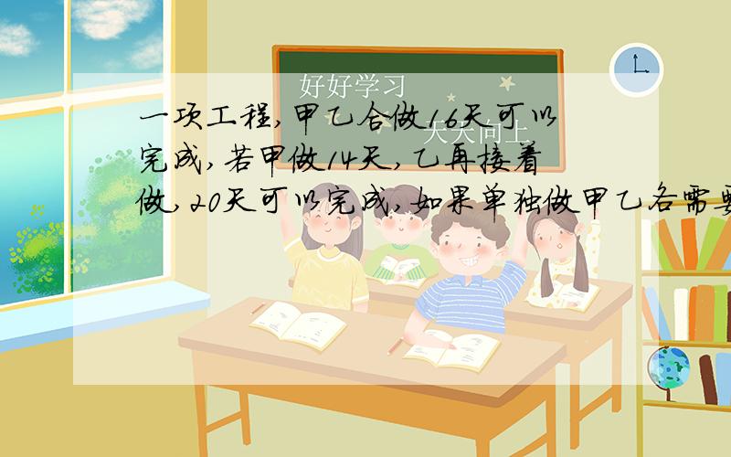 一项工程,甲乙合做16天可以完成,若甲做14天,乙再接着做,20天可以完成,如果单独做甲乙各需要多少天完