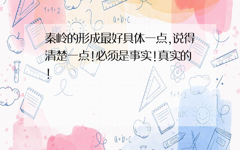 秦岭的形成最好具体一点,说得清楚一点!必须是事实!真实的!