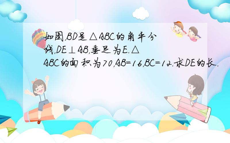 如图，BD是△ABC的角平分线，DE⊥AB，垂足为E．△ABC的面积为70，AB=16，BC=12．求DE的长．