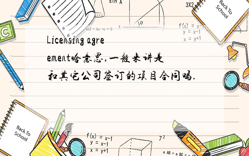 Licensing agreement啥意思,一般来讲是和其它公司签订的项目合同吗.