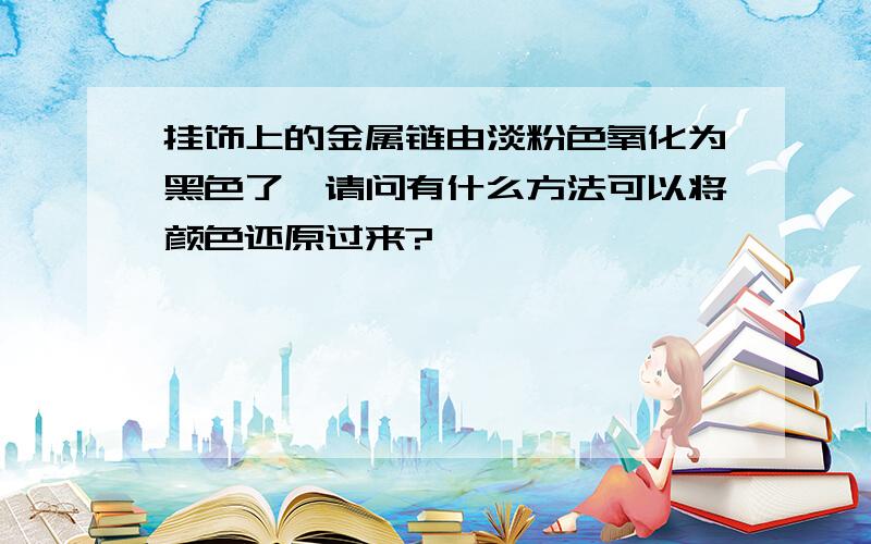 挂饰上的金属链由淡粉色氧化为黑色了,请问有什么方法可以将颜色还原过来?