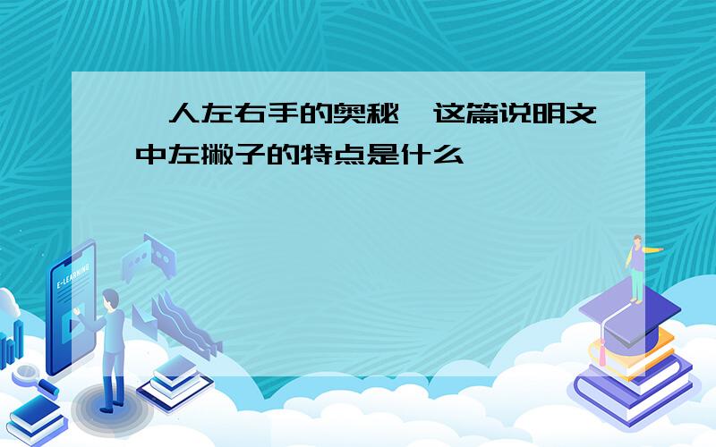 《人左右手的奥秘》这篇说明文中左撇子的特点是什么