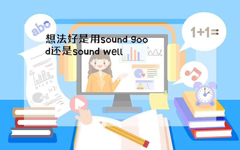 想法好是用sound good还是sound well