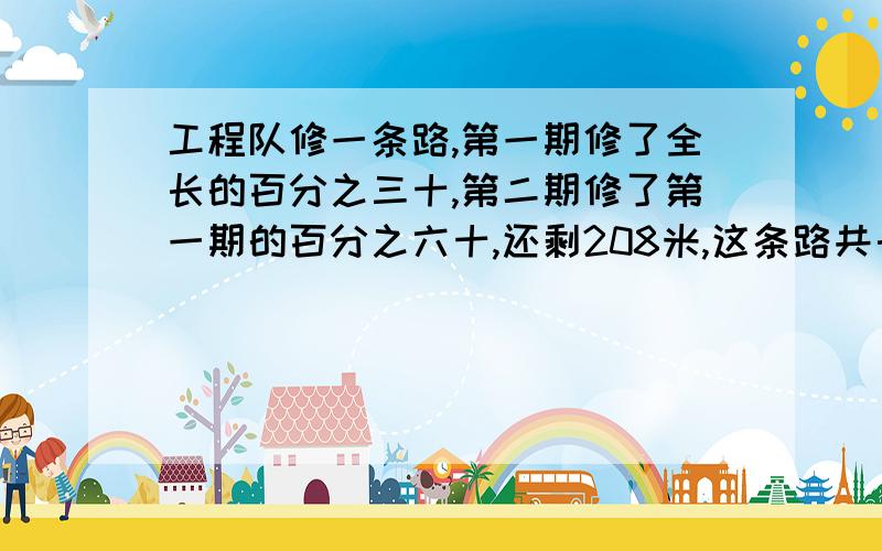 工程队修一条路,第一期修了全长的百分之三十,第二期修了第一期的百分之六十,还剩208米,这条路共长多少米?