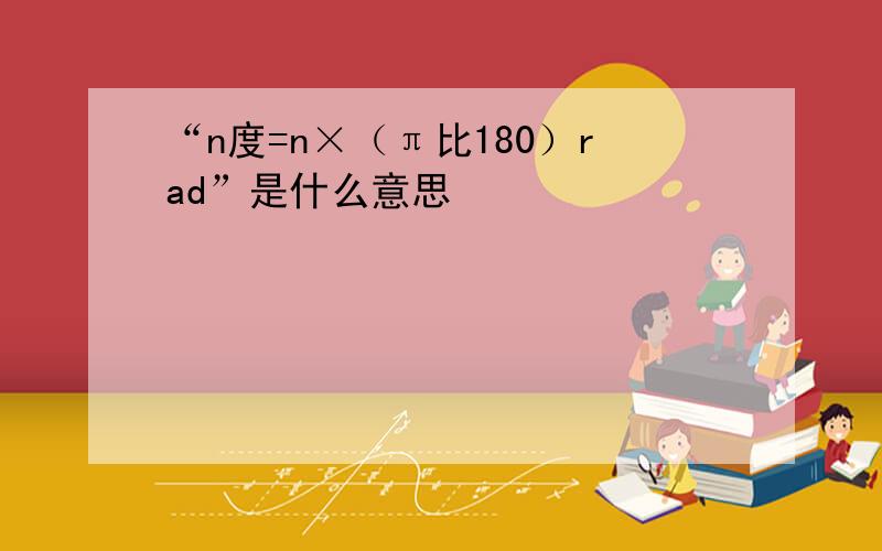 “n度=n×（π比180）rad”是什么意思