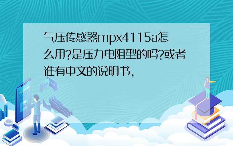 气压传感器mpx4115a怎么用?是压力电阻型的吗?或者谁有中文的说明书,