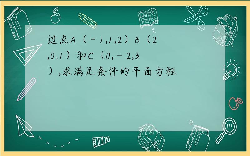 过点A（－1,1,2）B（2,0,1）和C（0,－2,3）,求满足条件的平面方程