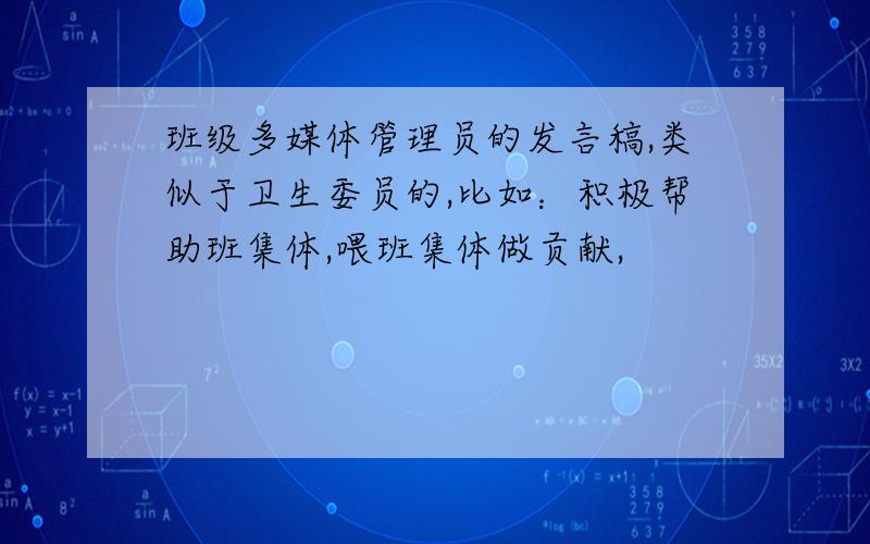 班级多媒体管理员的发言稿,类似于卫生委员的,比如：积极帮助班集体,喂班集体做贡献,