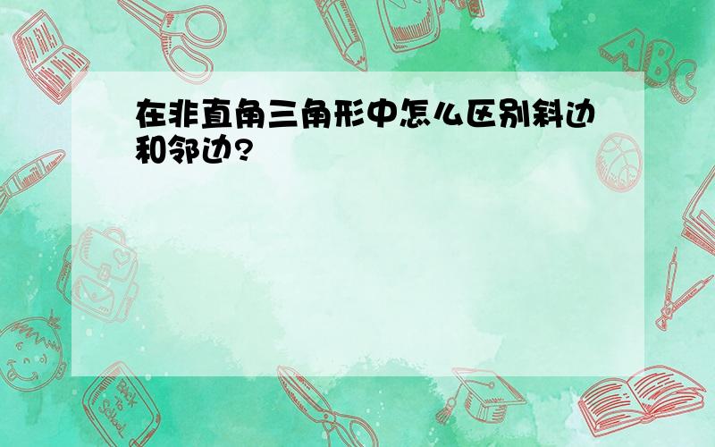 在非直角三角形中怎么区别斜边和邻边?