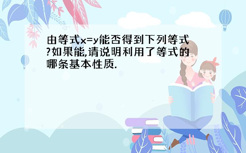 由等式x=y能否得到下列等式?如果能,请说明利用了等式的哪条基本性质.