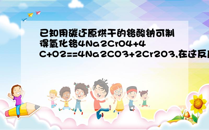 已知用碳还原烘干的铬酸钠可制得氧化铬4Na2CrO4+4C+O2==4Na2CO3+2Cr2O3,在这反应的中,铬的化合