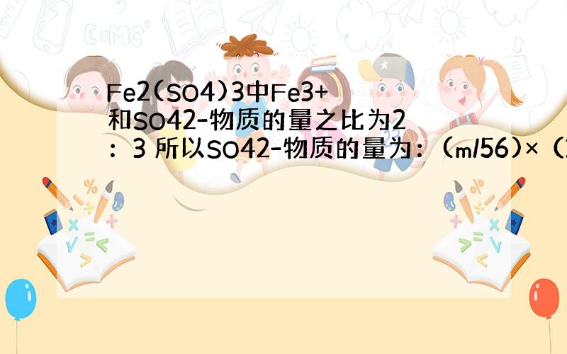 Fe2(SO4)3中Fe3+和SO42-物质的量之比为2：3 所以SO42-物质的量为：(m/56)×（3/2）=3m/